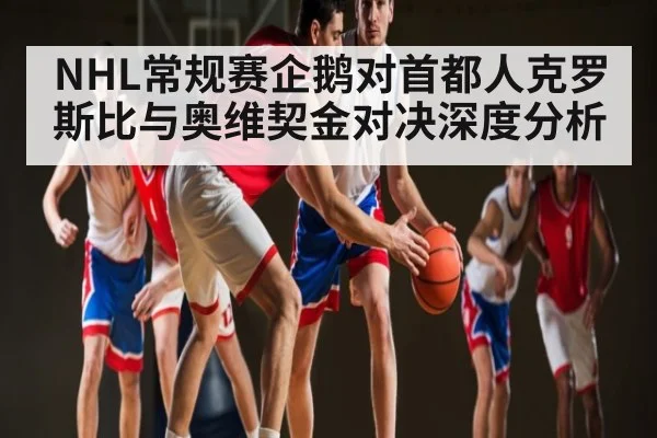 NHL常规赛企鹅对首都人克罗斯比与奥维契金对决深度分析
