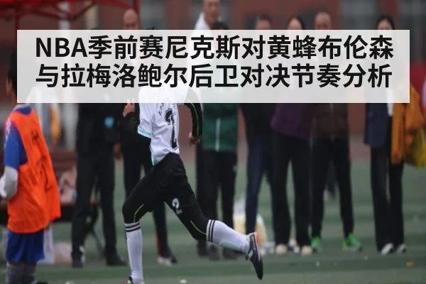 NBA季前赛尼克斯对黄蜂布伦森与拉梅洛鲍尔后卫对决节奏分析